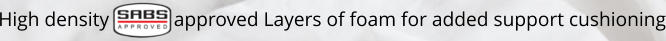 High density             approved Layers of foam for added support cushioning