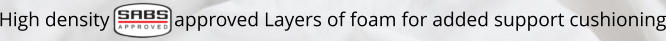 High density             approved Layers of foam for added support cushioning
